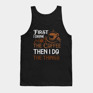 First I Drink The Coffee Then I Do The Things Tank Top